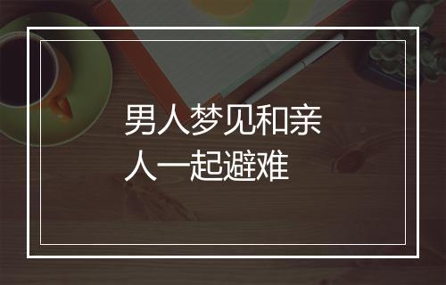 男人梦见和亲人一起避难