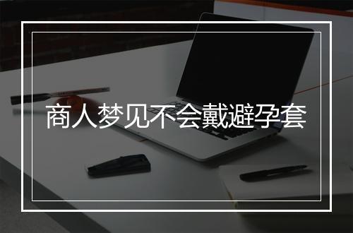 商人梦见不会戴避孕套