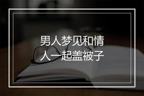 男人梦见和情人一起盖被子