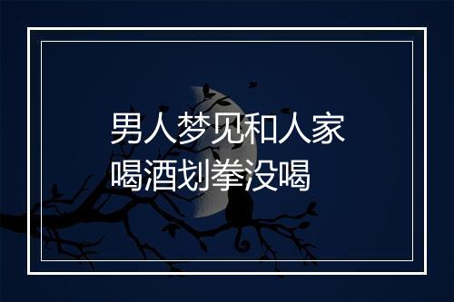 男人梦见和人家喝酒划拳没喝