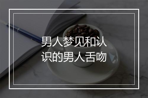 男人梦见和认识的男人舌吻