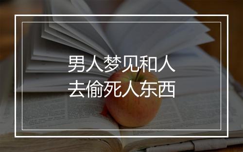 男人梦见和人去偷死人东西