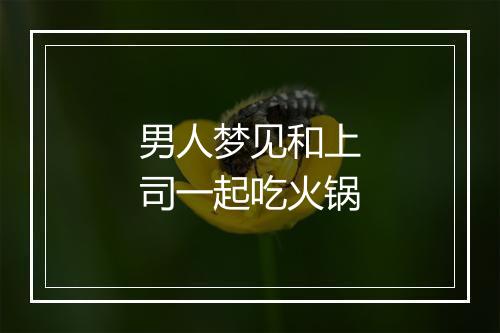 男人梦见和上司一起吃火锅