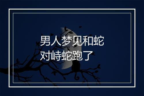 男人梦见和蛇对峙蛇跑了