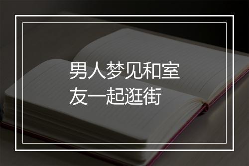 男人梦见和室友一起逛街