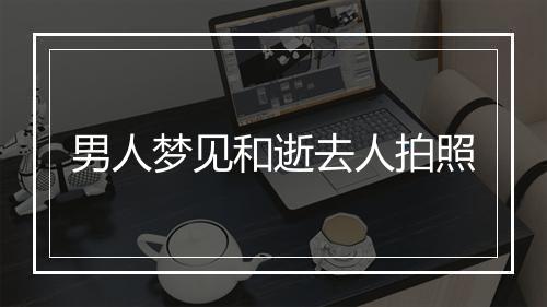 男人梦见和逝去人拍照