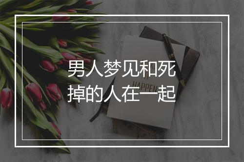 男人梦见和死掉的人在一起