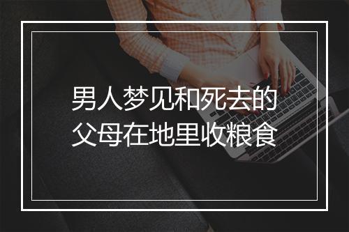 男人梦见和死去的父母在地里收粮食