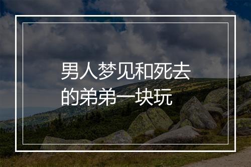 男人梦见和死去的弟弟一块玩