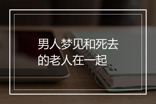 男人梦见和死去的老人在一起