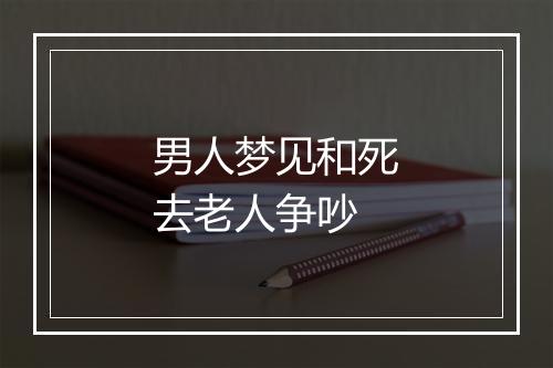 男人梦见和死去老人争吵