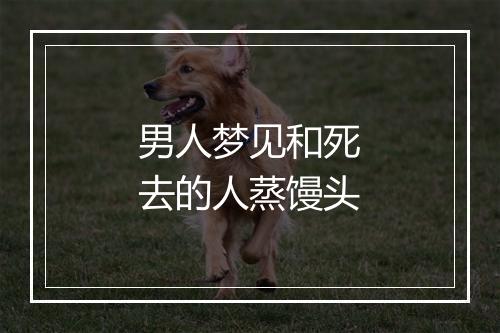 男人梦见和死去的人蒸馒头