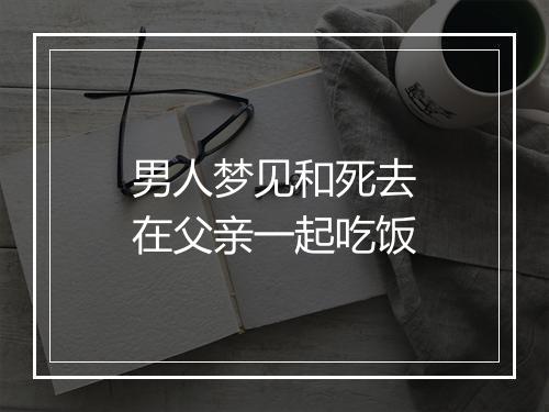 男人梦见和死去在父亲一起吃饭