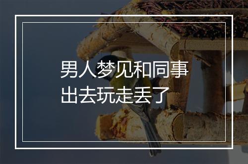 男人梦见和同事出去玩走丢了