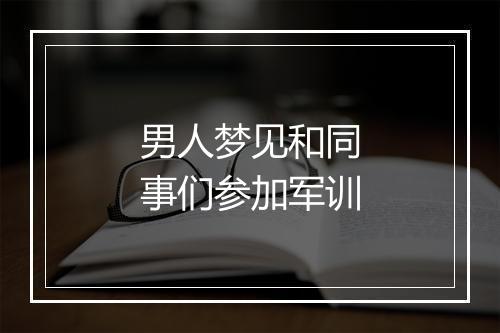 男人梦见和同事们参加军训