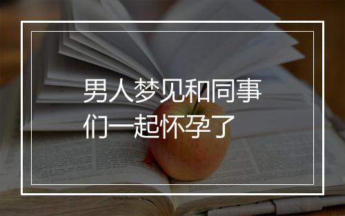 男人梦见和同事们一起怀孕了