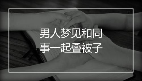 男人梦见和同事一起叠被子