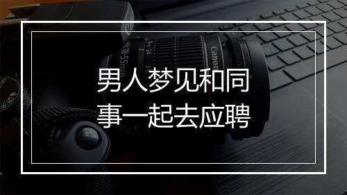 男人梦见和同事一起去应聘