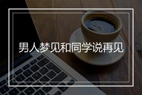 男人梦见和同学说再见