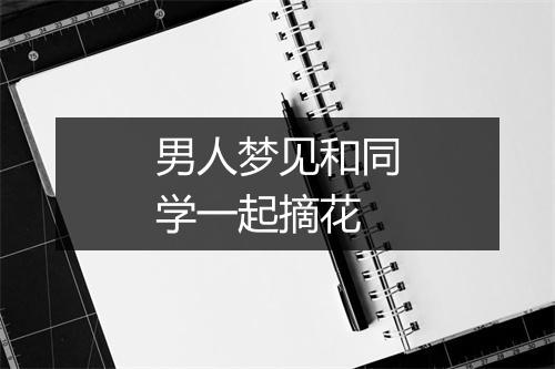 男人梦见和同学一起摘花