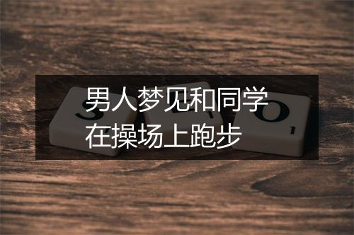 男人梦见和同学在操场上跑步