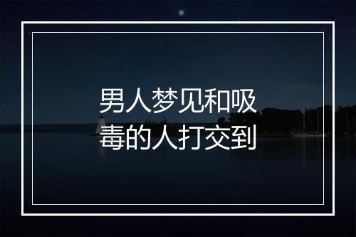 男人梦见和吸毒的人打交到