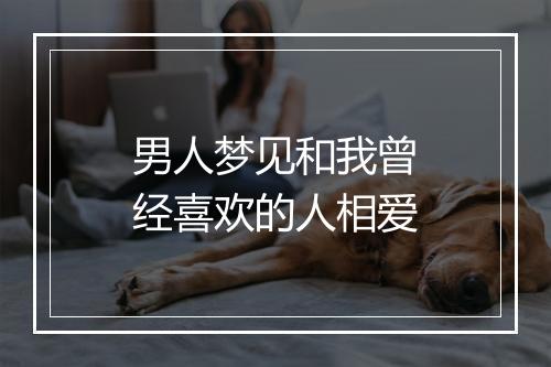 男人梦见和我曾经喜欢的人相爱