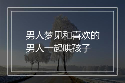 男人梦见和喜欢的男人一起哄孩子