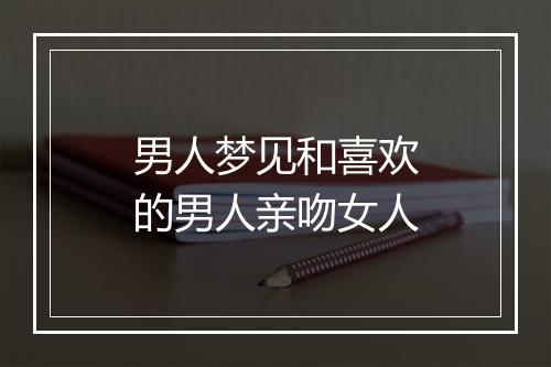 男人梦见和喜欢的男人亲吻女人