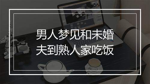 男人梦见和未婚夫到熟人家吃饭