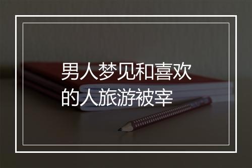 男人梦见和喜欢的人旅游被宰