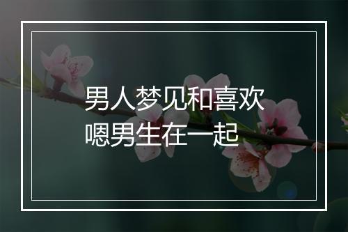 男人梦见和喜欢嗯男生在一起