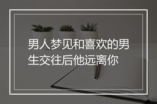 男人梦见和喜欢的男生交往后他远离你