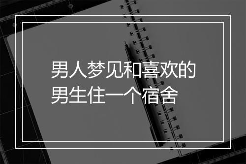 男人梦见和喜欢的男生住一个宿舍