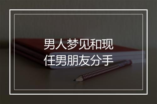 男人梦见和现任男朋友分手