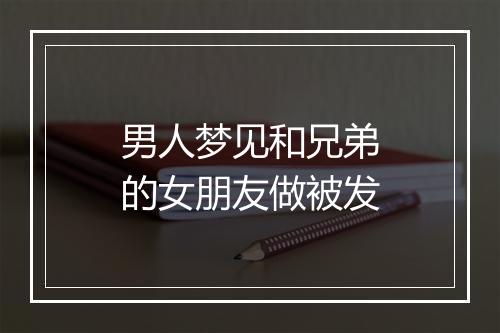 男人梦见和兄弟的女朋友做被发