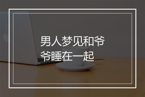 男人梦见和爷爷睡在一起