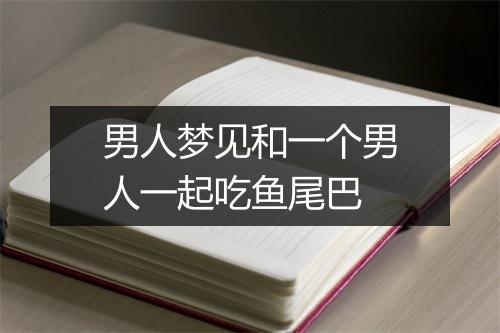 男人梦见和一个男人一起吃鱼尾巴