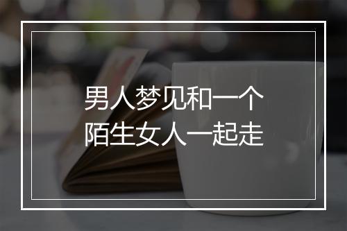 男人梦见和一个陌生女人一起走