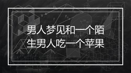 男人梦见和一个陌生男人吃一个苹果