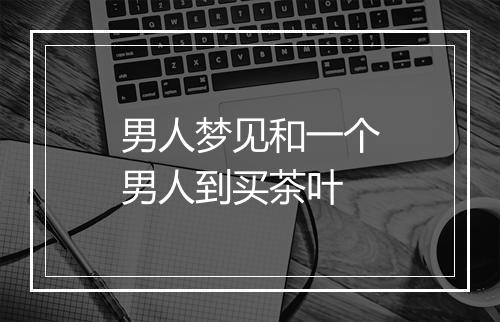 男人梦见和一个男人到买茶叶