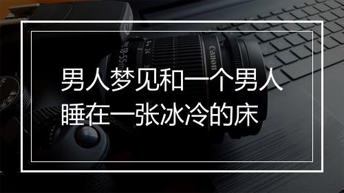 男人梦见和一个男人睡在一张冰冷的床