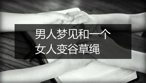 男人梦见和一个女人变谷草绳