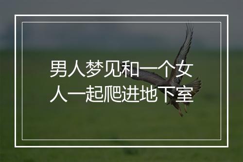 男人梦见和一个女人一起爬进地下室