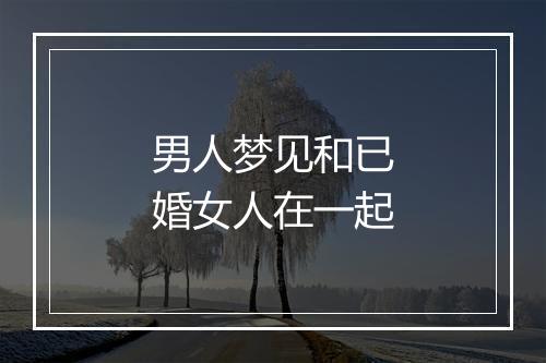 男人梦见和已婚女人在一起