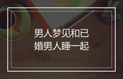 男人梦见和已婚男人睡一起