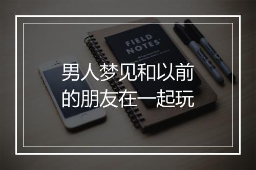 男人梦见和以前的朋友在一起玩