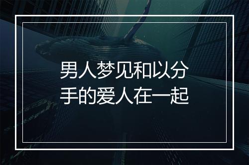 男人梦见和以分手的爱人在一起