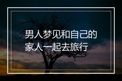 男人梦见和自己的家人一起去旅行