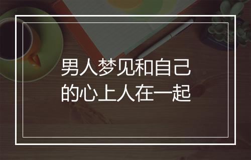 男人梦见和自己的心上人在一起